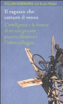 Copertina  Il ragazzo che catturò il vento : l'intelligenza e la tenacia di un solo giovane possono illuminare l'intero villaggio