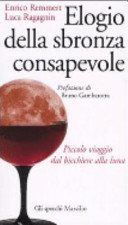 Copertina  Elogio della sbronza consapevole : piccolo viaggio dal bicchiere alla luna