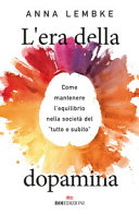 Copertina  L'era della dopamina : come mantenere l'equilibrio nella società del «tutto e subito»