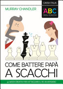 Copertina  Come battere papà a scacchi : 50 modi creativi per attaccare il re avversario