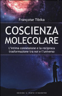 Copertina  Coscienza molecolare : l'intima connessione e la reciproca trasformazione tra noi e l'universo